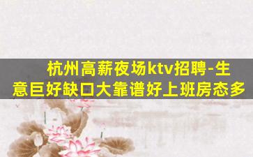 杭州高薪夜场ktv招聘-生意巨好缺口大靠谱好上班房态多